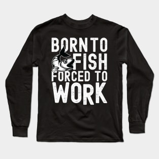 Born to fish forced to work Long Sleeve T-Shirt